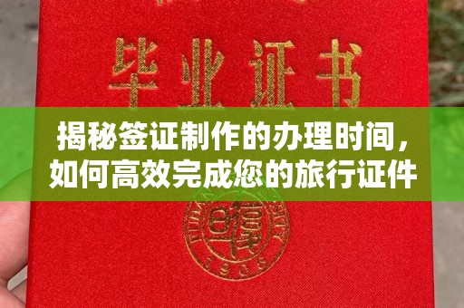 荥阳揭秘签证制作的办理时间，如何高效完成您的旅行证件